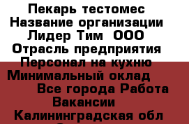 Пекарь-тестомес › Название организации ­ Лидер Тим, ООО › Отрасль предприятия ­ Персонал на кухню › Минимальный оклад ­ 25 000 - Все города Работа » Вакансии   . Калининградская обл.,Советск г.